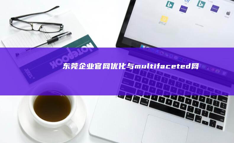 东莞企业官网优化与 multifaceted网络推广策略实战指南